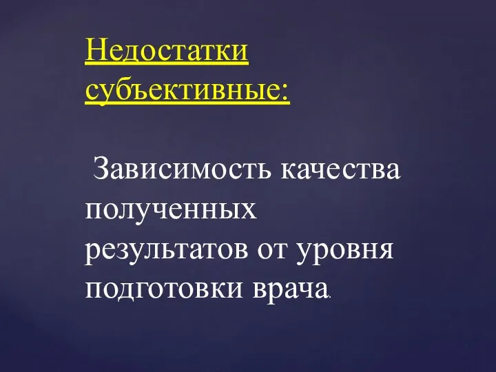 Недостатки субъективные: Зависимость качества полученных результатов от уровня подготовки врача.