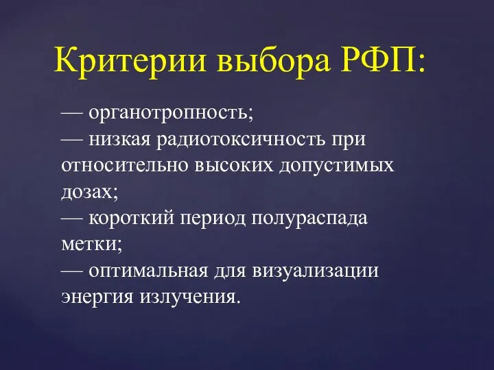 Критерии выбора РФП: — органотропность; — низкая радиотоксичность при относительно высоких