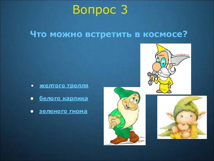 Вопрос 3 Что можно встретить в космосе? желтого тролля белого карлика зеленого гнома