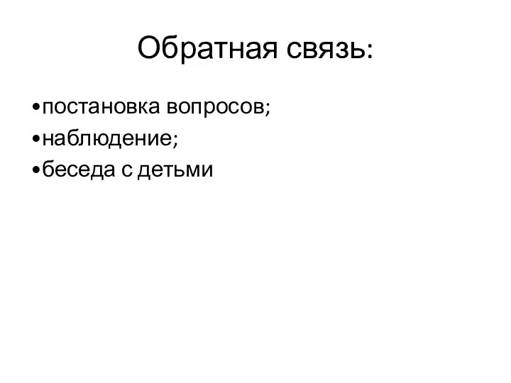 Обратная связь: •постановка вопросов; •наблюдение; •беседа с детьми