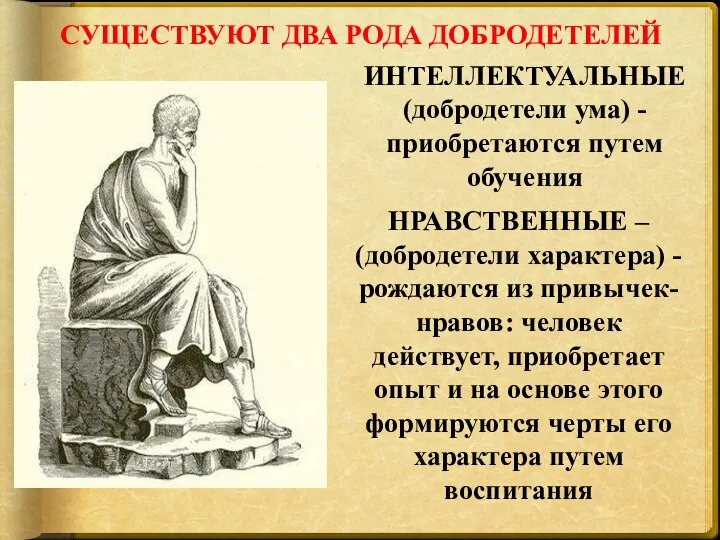 СУЩЕСТВУЮТ ДВА РОДА ДОБРОДЕТЕЛЕЙ ИНТЕЛЛЕКТУАЛЬНЫЕ (добродетели ума) - приобретаются путем обучения