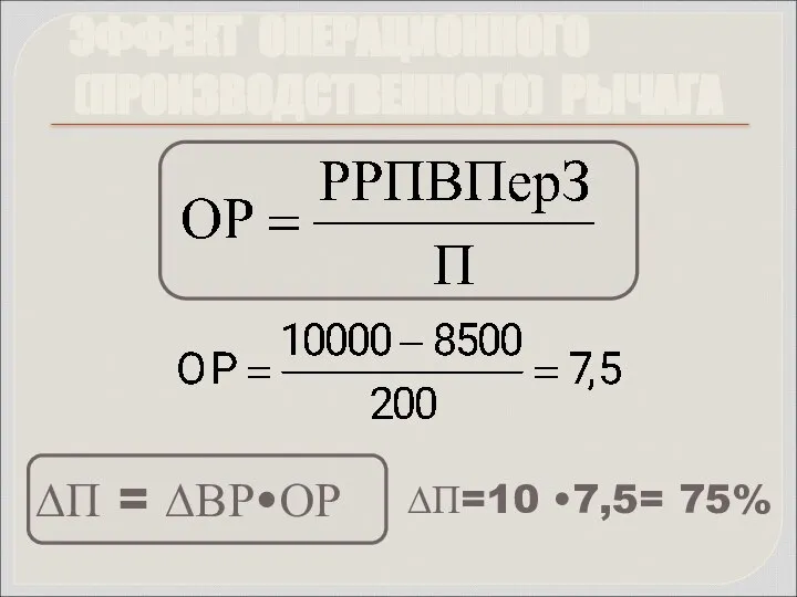 ЭФФЕКТ ОПЕРАЦИОННОГО (ПРОИЗВОДСТВЕННОГО) РЫЧАГА ∆П = ∆ВР•ОР ∆П=10 •7,5= 75%