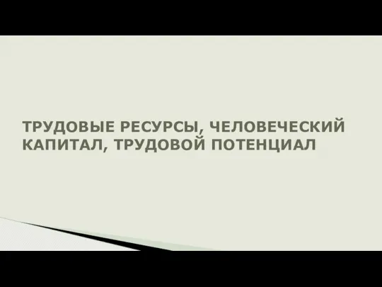 ТРУДОВЫЕ РЕСУРСЫ, ЧЕЛОВЕЧЕСКИЙ КАПИТАЛ, ТРУДОВОЙ ПОТЕНЦИАЛ