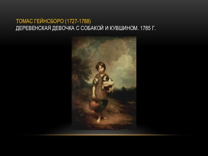 ТОМАС ГЕЙНСБОРО (1727-1788) ДЕРЕВЕНСКАЯ ДЕВОЧКА С СОБАКОЙ И КУВШИНОМ. 1785 Г.