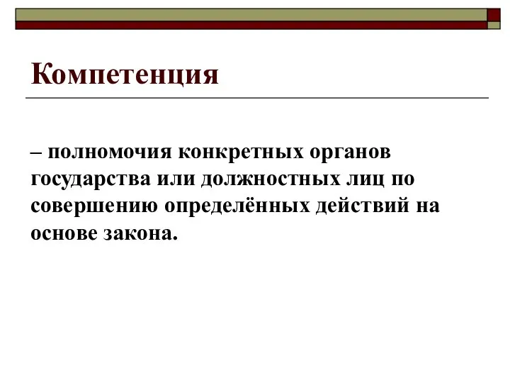 Компетенция – полномочия конкретных органов государства или должностных лиц по совершению определённых действий на основе закона.