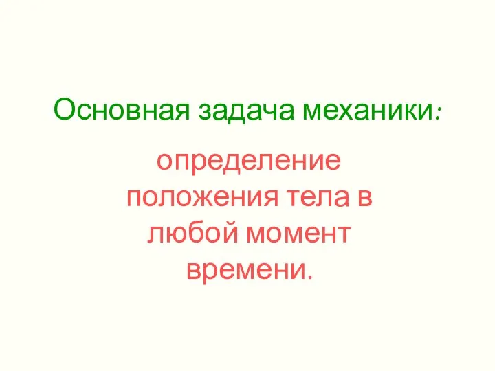 Основная задача механики: определение положения тела в любой момент времени.