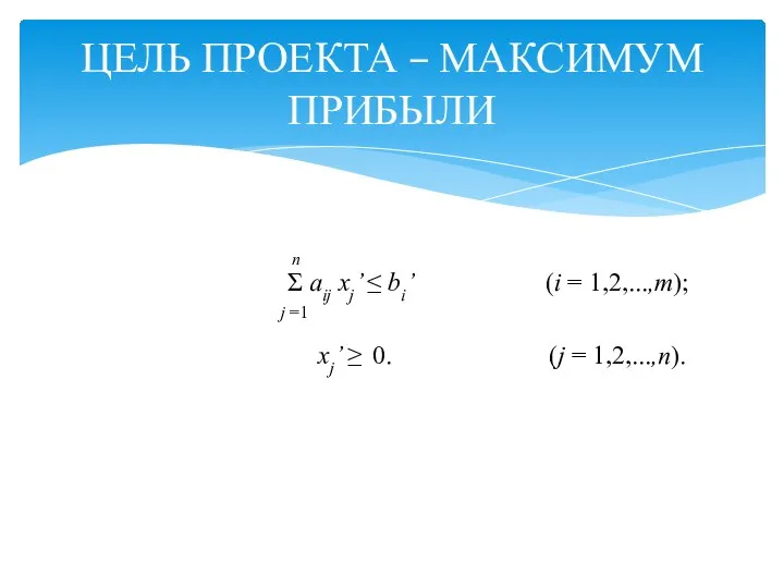 ЦЕЛЬ ПРОЕКТА – МАКСИМУМ ПРИБЫЛИ n Σ aij xj’ ≤ bi’