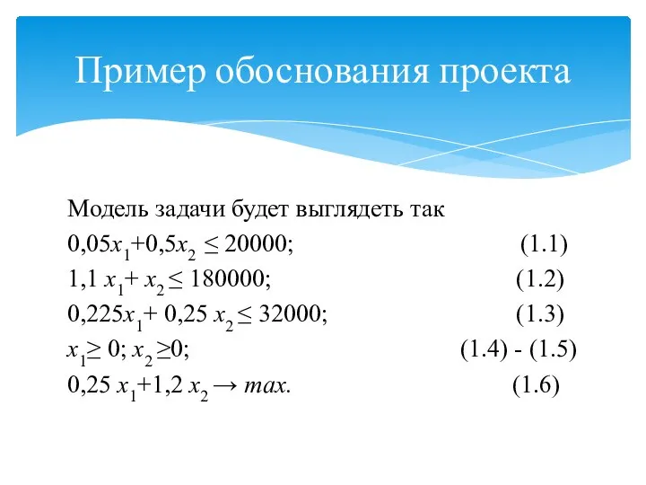 Пример обоснования проекта Модель задачи будет выглядеть так 0,05х1+0,5х2 ≤ 20000;