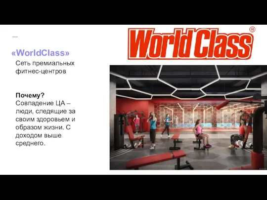 «WorldClass» Сеть премиальных фитнес-центров Почему? Совпадение ЦА – люди, следящие за