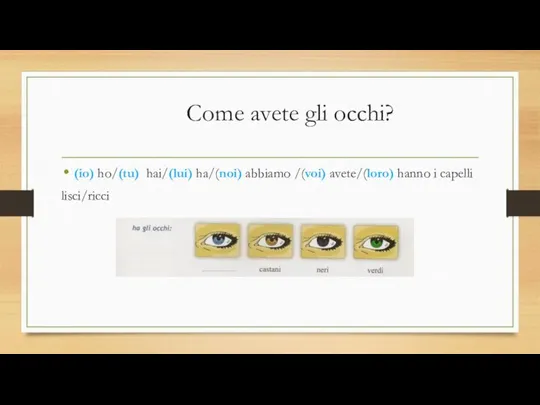 Come avete gli occhi? (io) ho/(tu) hai/(lui) ha/(noi) abbiamo /(voi) avete/(loro) hanno i capelli lisci/ricci