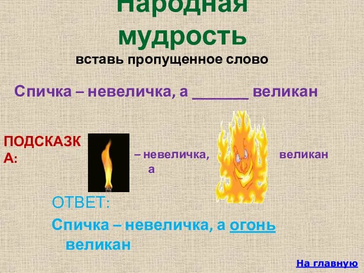 Спичка – невеличка, а _______ великан На главную Народная мудрость ОТВЕТ: