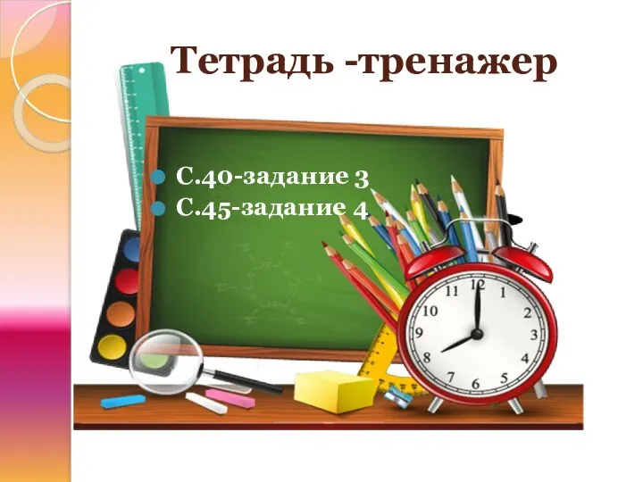 Тетрадь -тренажер С.40-задание 3 С.45-задание 4