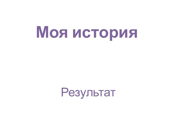 Моя история Результат