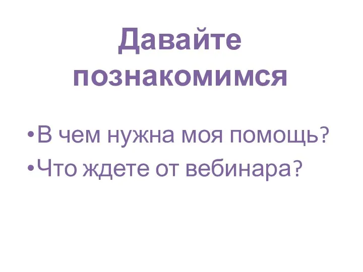 Давайте познакомимся В чем нужна моя помощь? Что ждете от вебинара?