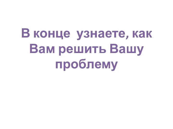 В конце узнаете, как Вам решить Вашу проблему