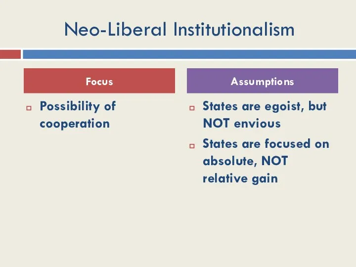 Neo-Liberal Institutionalism Possibility of cooperation States are egoist, but NOT envious