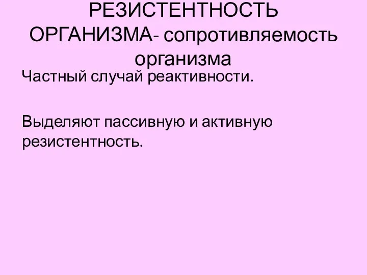 РЕЗИСТЕНТНОСТЬ ОРГАНИЗМА- сопротивляемость организма Частный случай реактивности. Выделяют пассивную и активную резистентность.