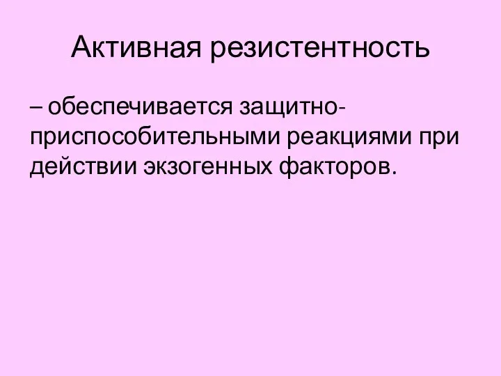 Активная резистентность – обеспечивается защитно-приспособительными реакциями при действии экзогенных факторов.