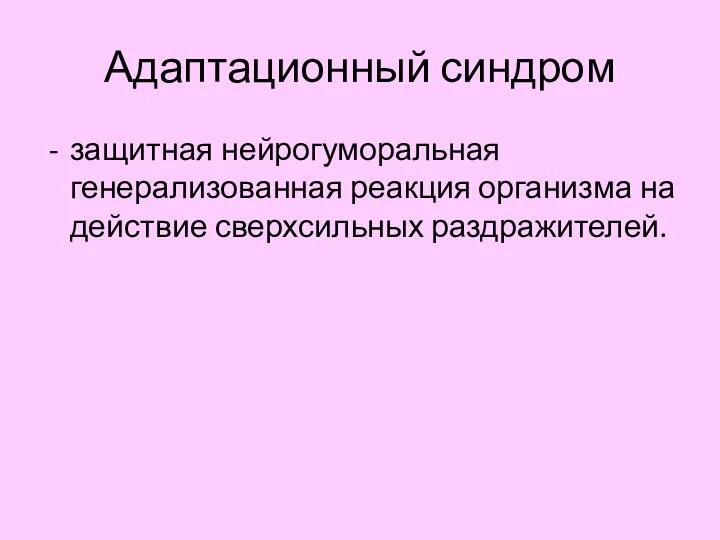 Адаптационный синдром защитная нейрогуморальная генерализованная реакция организма на действие сверхсильных раздражителей.