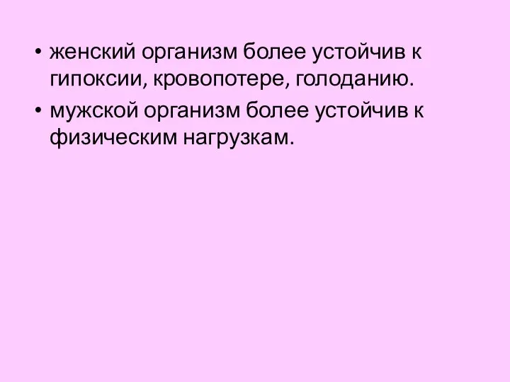 женский организм более устойчив к гипоксии, кровопотере, голоданию. мужской организм более устойчив к физическим нагрузкам.