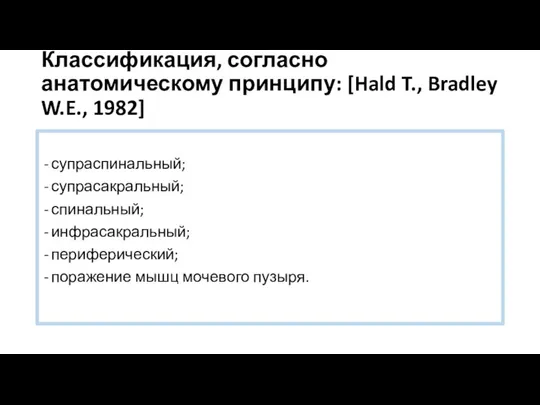 Классификация, согласно анатомическому принципу: [Hald T., Bradley W.E., 1982] супраспинальный; супрасакральный;