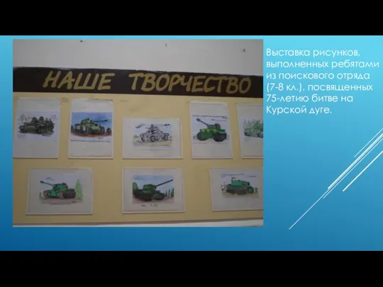 Выставка рисунков, выполненных ребятами из поискового отряда (7-8 кл.), посвященных 75-летию битве на Курской дуге.