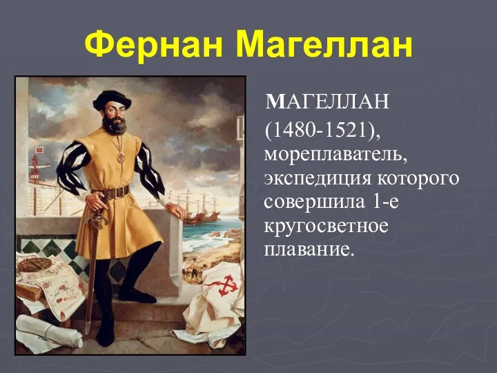 Фернан Магеллан MАГЕЛЛАН (1480-1521), мореплаватель, экспедиция которого совершила 1-е кругосветное плавание.