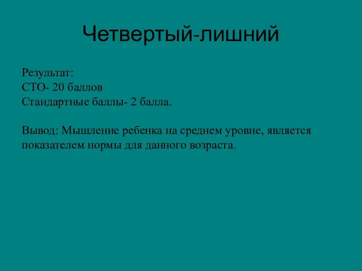 Четвертый-лишний Результат: СТО- 20 баллов Стандартные баллы- 2 балла. Вывод: Мышление