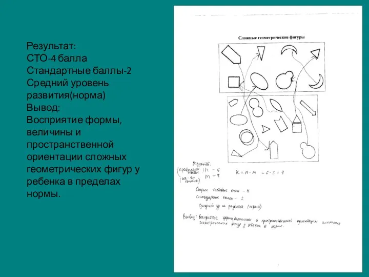 Результат: СТО-4 балла Стандартные баллы-2 Средний уровень развития(норма) Вывод: Восприятие формы,величины
