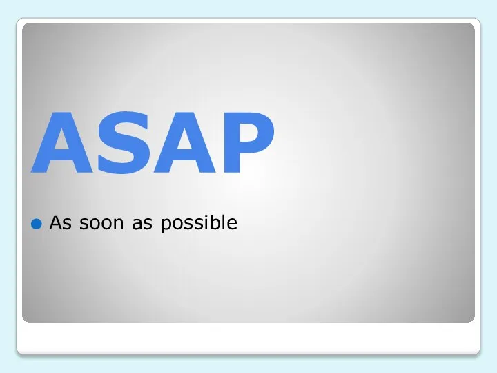 ASAP As soon as possible
