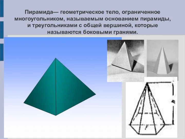 Пирамида— геометрическое тело, ограниченное многоугольником, называемым основанием пирамиды, и треугольниками с