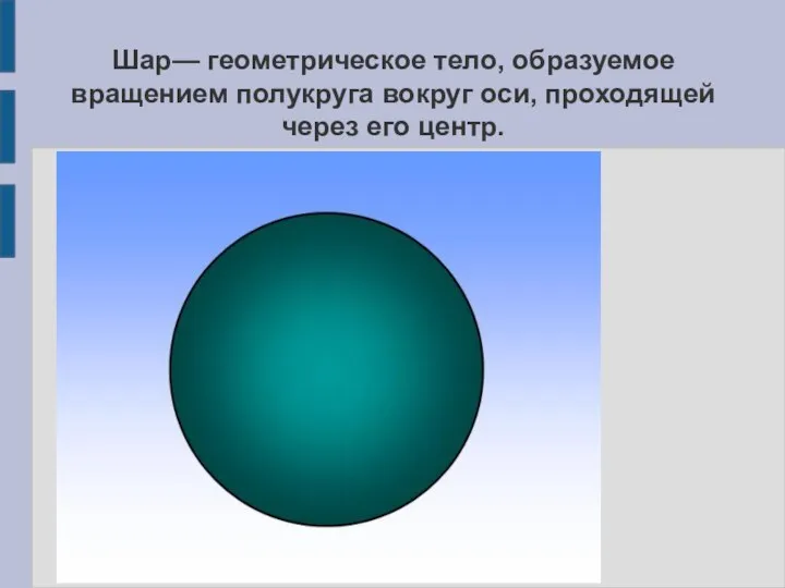 Шар— геометрическое тело, образуемое вращением полукруга вокруг оси, проходящей через его центр.