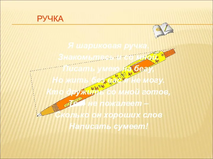 РУЧКА Я шариковая ручка. Знакомьтесь и со мной. Писать умею на