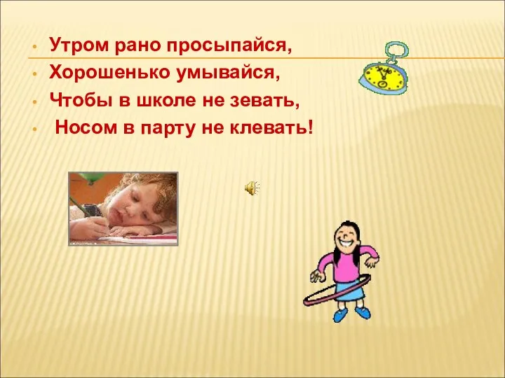 Утром рано просыпайся, Хорошенько умывайся, Чтобы в школе не зевать, Носом в парту не клевать!