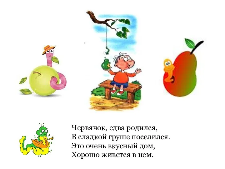 Червячок, едва родился, В сладкой груше поселился. Это очень вкусный дом, Хорошо живется в нем.