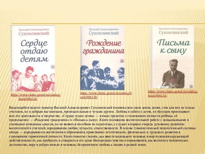 https://www.chitai-gorod.ru/catalog/book/906116/ Выдающийся педагог-новатор Василий Александрович Сухомлинский посвятил всю свою жизнь детям,