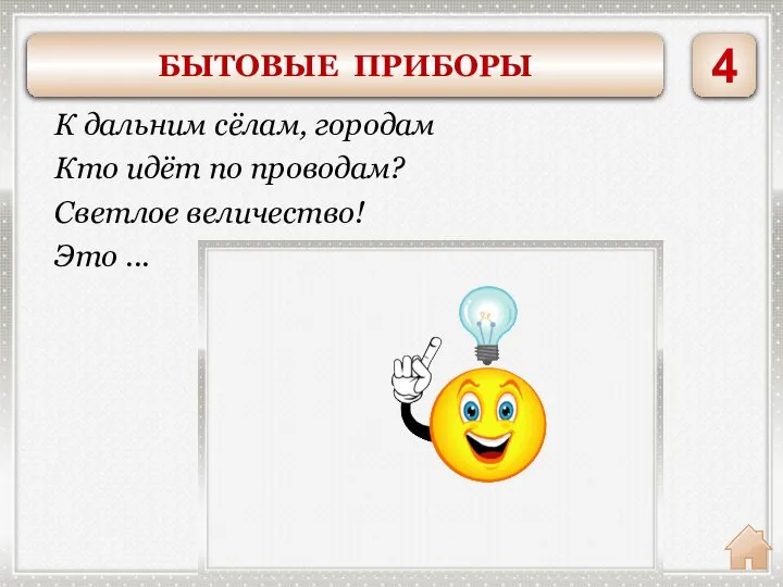 Электричество К дальним сёлам, городам Кто идёт по проводам? Светлое величество! Это ... 4 БЫТОВЫЕ ПРИБОРЫ