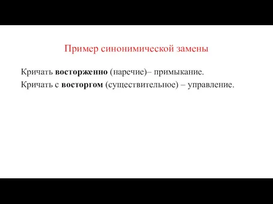 Пример синонимической замены Кричать восторженно (наречие)– примыкание. Кричать с восторгом (существительное) – управление.