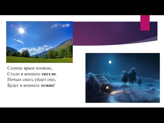 Солнце яркое взошло, Стало в комнате светло. Ночью спать уйдет оно, Будет в комнате темно!