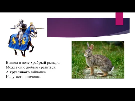 Вышел в поле храбрый рыцарь, Может он с любым сразиться, А трусливого зайчонка Напугает и девчонка.