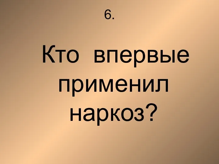 6. Кто впервые применил наркоз?