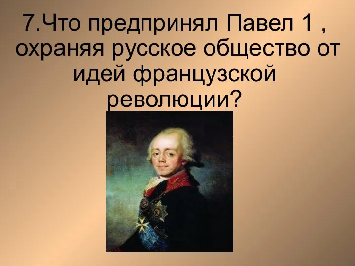 7.Что предпринял Павел 1 , охраняя русское общество от идей французской революции?