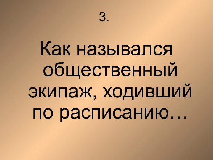 3. Как назывался общественный экипаж, ходивший по расписанию…