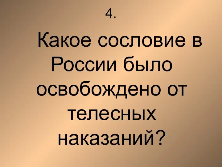 4. Какое сословие в России было освобождено от телесных наказаний?