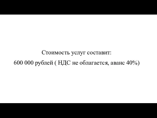 Стоимость услуг составит: 600 000 рублей ( НДС не облагается, аванс 40%)