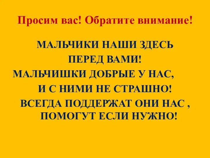 Просим вас! Обратите внимание! МАЛЬЧИКИ НАШИ ЗДЕСЬ ПЕРЕД ВАМИ! МАЛЬЧИШКИ ДОБРЫЕ