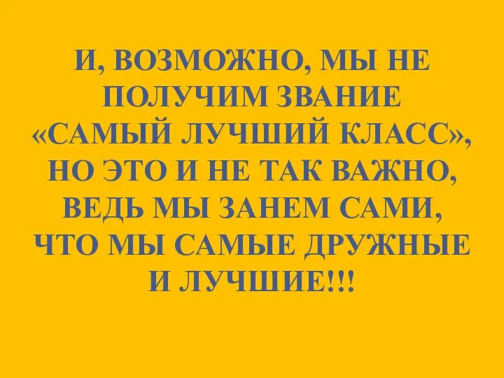 И, ВОЗМОЖНО, МЫ НЕ ПОЛУЧИМ ЗВАНИЕ «САМЫЙ ЛУЧШИЙ КЛАСС», НО ЭТО