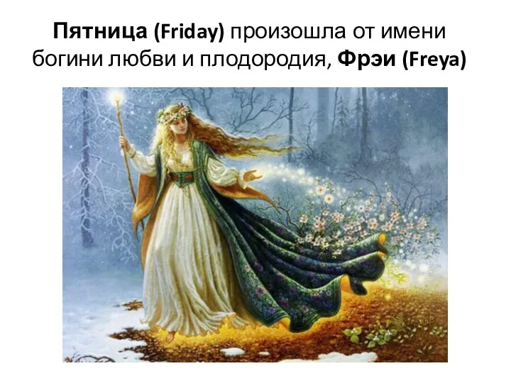 Пятница (Friday) произошла от имени богини любви и плодородия, Фрэи (Freya)