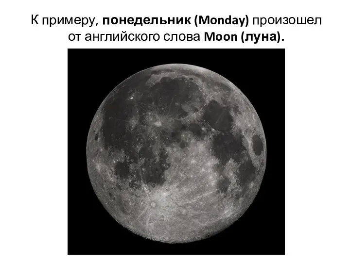 К примеру, понедельник (Monday) произошел от английского слова Moon (луна).