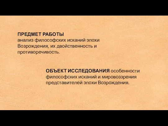 ПРЕДМЕТ РАБОТЫ анализ философских исканий эпохи Возрождения, их двойственность и противоречивость.